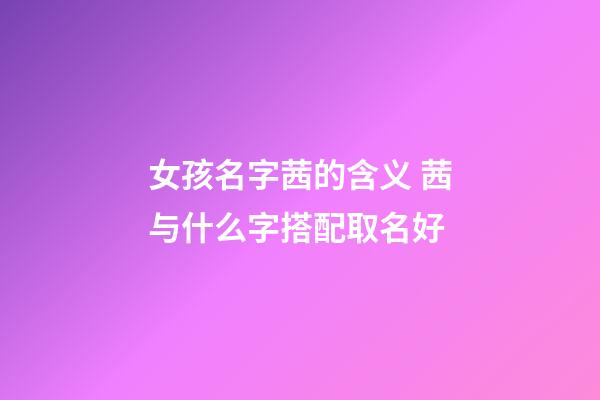 女孩名字茜的含义 茜与什么字搭配取名好